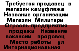 Требуется продавец  в магазин камуфляжа  › Название организации ­ Магазин “Милитари“ › Отрасль предприятия ­ продажи › Название вакансии ­ продавец  › Место работы ­ ул. Интернациональная 131  › Возраст от ­ 24 › Возраст до ­ 60 - Коми респ., Сыктывкар г. Работа » Вакансии   